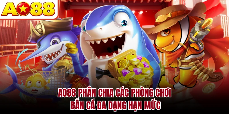 AO88 phân chia các phòng chơi bắn cá đa dạng hạn mức