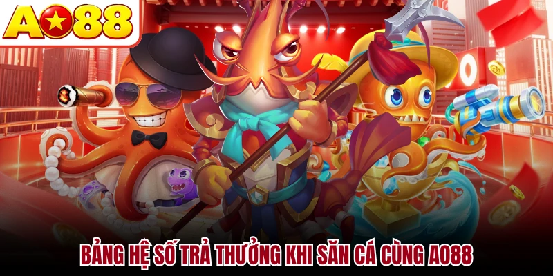 Bảng hệ số trả thưởng khi săn cá cùng AO88