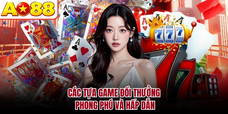 Các tựa game đổi thưởng phong phú và hấp dẫn