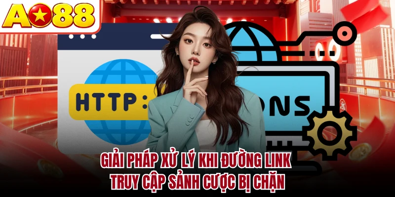 Giải pháp xử lý khi đường link truy cập sảnh cược bị chặn