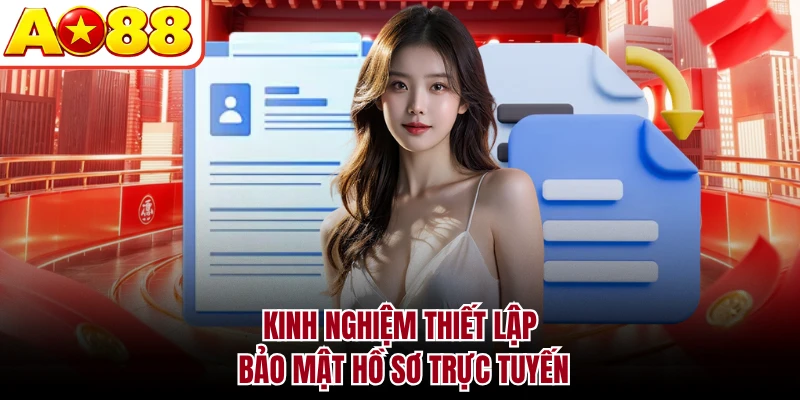 Kinh nghiệm thiết lập bảo mật hồ sơ trực tuyến