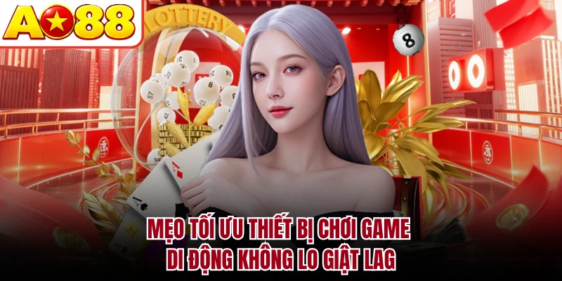 Mẹo tối ưu thiết bị chơi game di động không lo giật lag