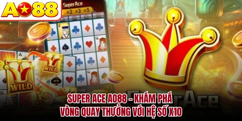 Super ACE AO88 - Khám Phá Vòng Quay Thưởng Với Hệ Số X10