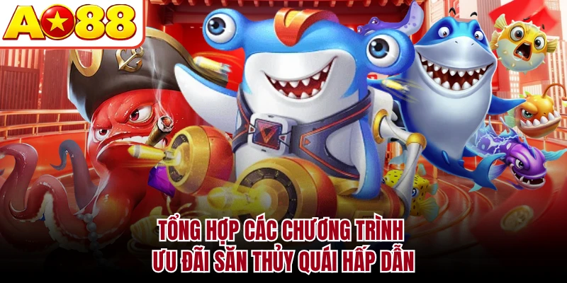 Tổng hợp các chương trình ưu đãi săn thủy quái hấp dẫn